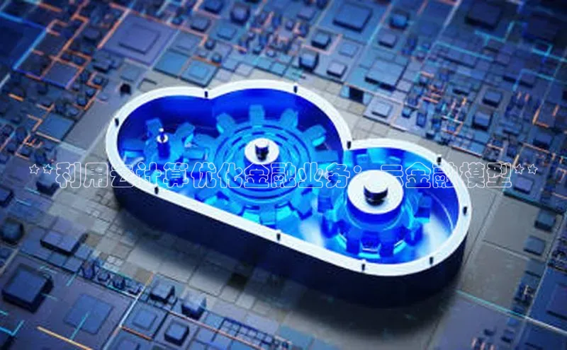 加拿大28圈下载百度翻译**利用云计算优化金融业务：云金融模型**