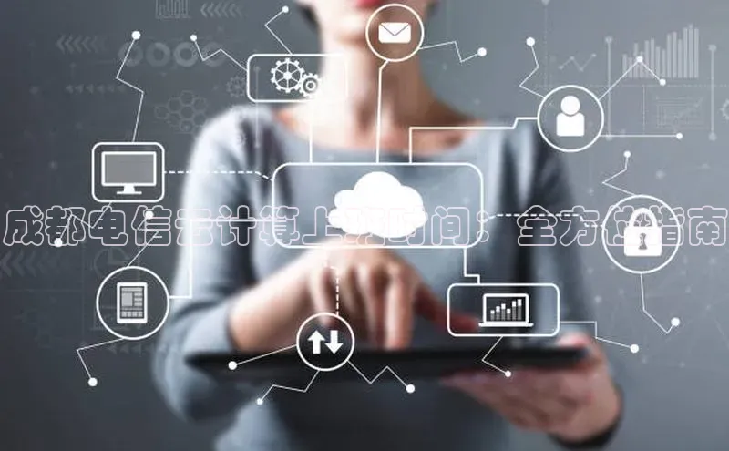 加拿大28快速预测开奖每日互动成都电信云计算上班时间：全方位指南