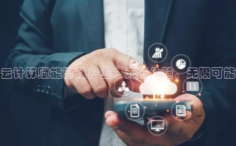 28电子游戏官方网站百度搜索资源平台云计算赋能游戏产业：无缝体验，无限可能