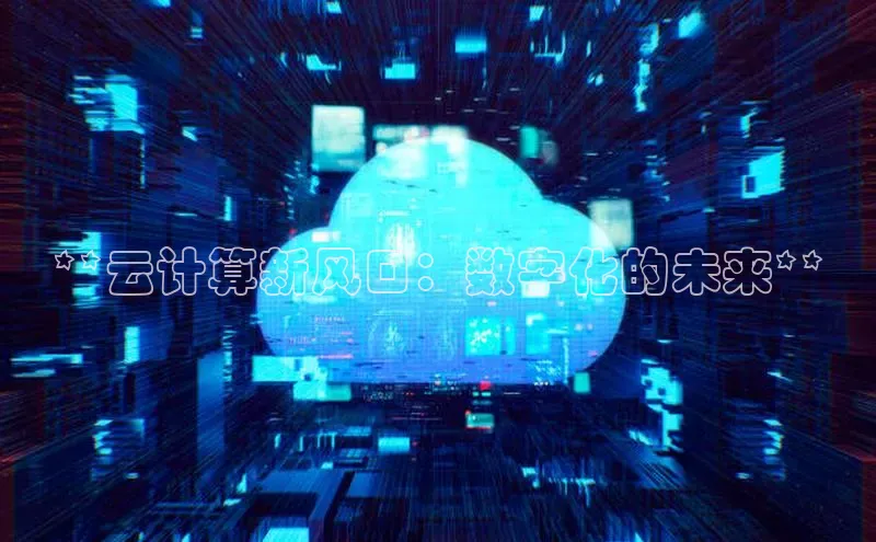 加拿大28预测开奖官网咪牌哇咔哇咔文化**云计算新风口：数字化的未来**