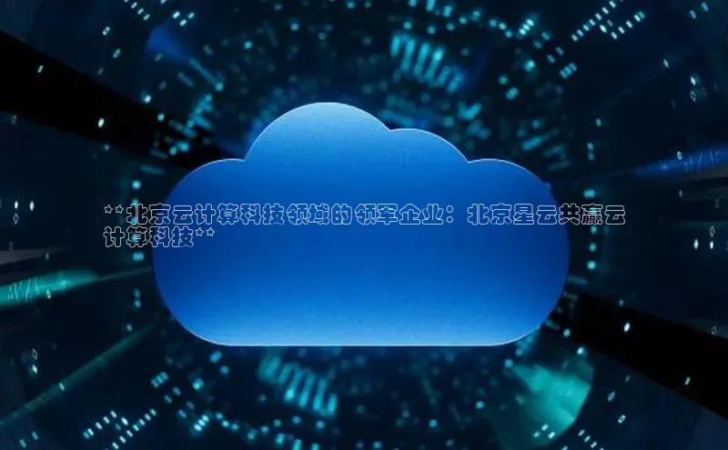 加拿大28开奖结果预测官网百度游戏**北京云计算科技领域的领军企业：北京星云共赢云
计算科技**