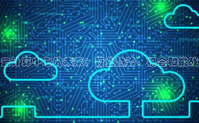 加拿大28圈数字规则视觉中国云计算中心的未来：行业趋势、机会和挑战