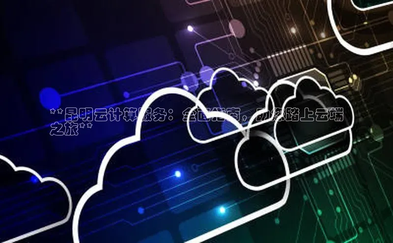 28圈平台链接华策影视**昆明云计算服务：全面指南，助您踏上云端
之旅**