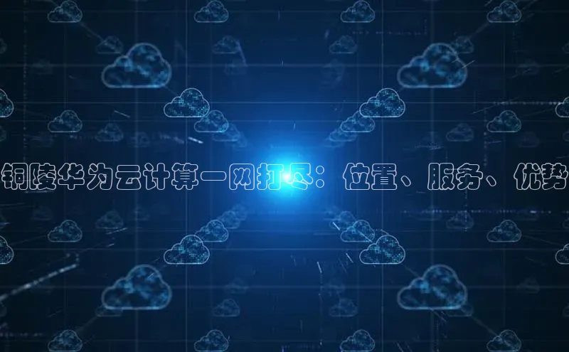 加拿大28圈注册链接百度网盘企业版铜陵华为云计算一网打尽：位置、服务、优势