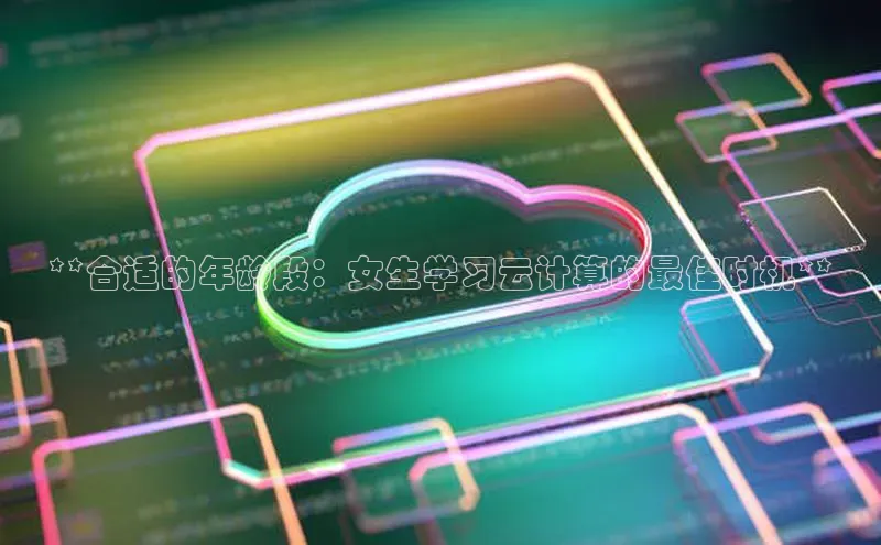 28圈平台链接中文在线**合适的年龄段：女生学习云计算的最佳时机**