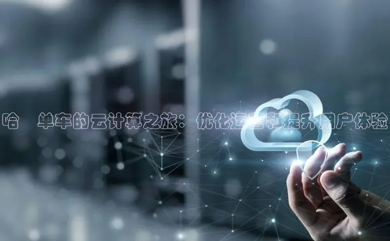 28圈.ccmpc正版彩讯股份哈啰单车的云计算之旅：优化运营和提升用户体验