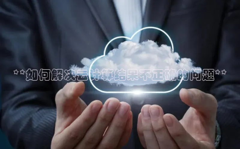 加拿大28圈.ccm百度识图**如何解决云计算结果不正确的问题**