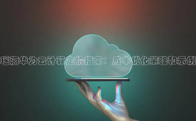 加拿大28预测开奖官网咪牌百度信誉瑶海华为云计算定价指南：成本优化策略和示例