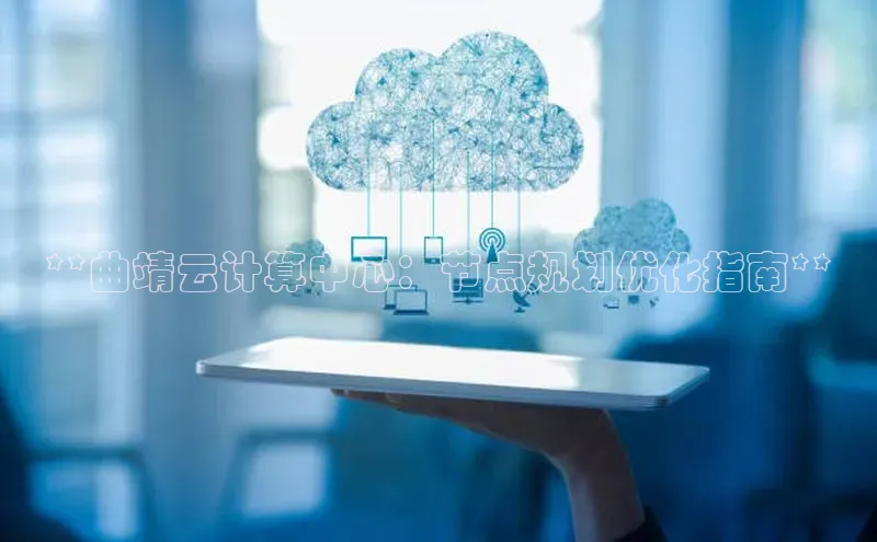 加拿大28圈曹操预测梯哥哥科技**曲靖云计算中心：节点规划优化指南**