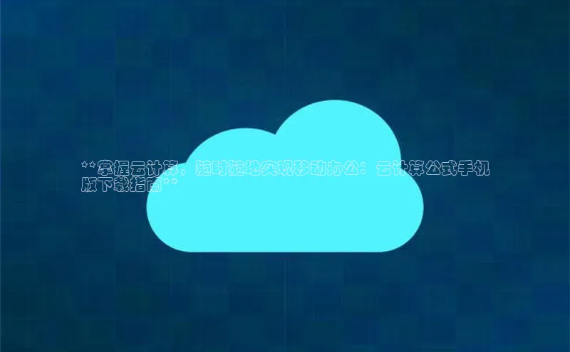 28圈.ccmpc正版度小满理财**掌握云计算，随时随地实现移动办公：云计算公式手机
版下载指南**