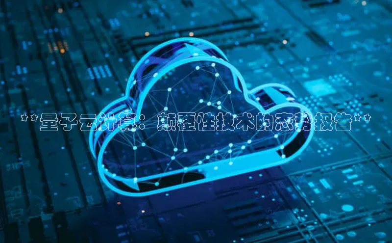 加拿大预测28在线预测官网百度教育**量子云计算：颠覆性技术的态势报告**