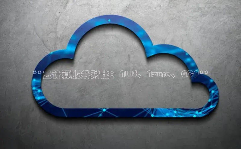 28圈app注册地址知乎**云计算服务对比：AWS、Azure、GCP**