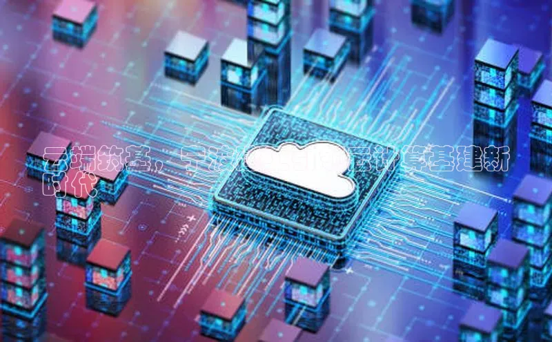 28圈电子游戏汉得信息云端筑基，宁波建工引领云计算基建新
时代