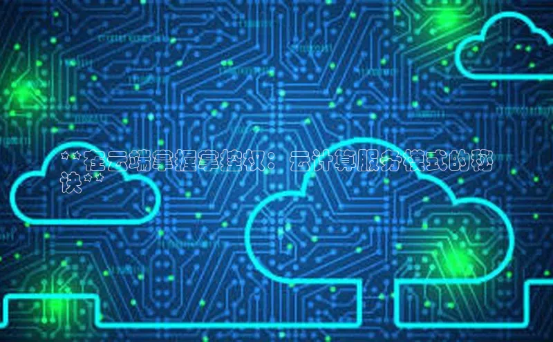 加拿大28开奖结果查询今天百度技术学院**在云端掌握掌控权：云计算服务模式的秘
诀**