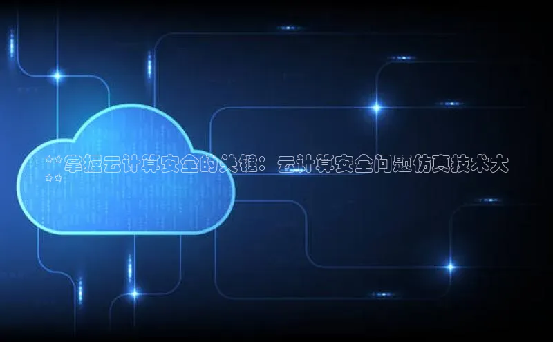 28圈.ccm小米**掌握云计算安全的关键：云计算安全问题仿真技术大
**