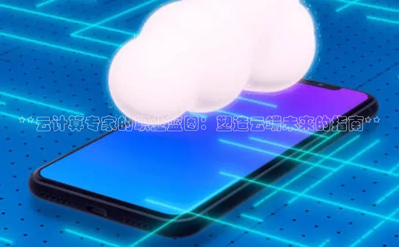 28圈app注册地址百度翻译App**云计算专家的职业蓝图：塑造云端未来的指南**