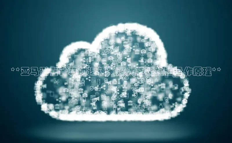 28圈平台链接华策影视**亚马逊云计算的逻辑：深入其架构和运作原理**