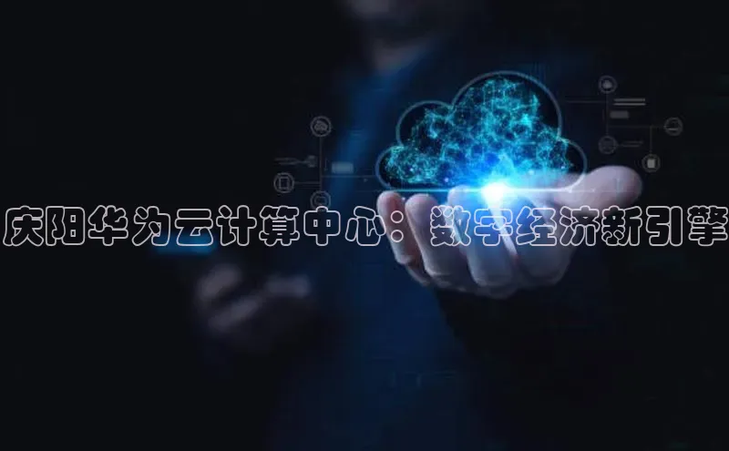 28圈.ccm巴美列捷福庆阳华为云计算中心：数字经济新引擎