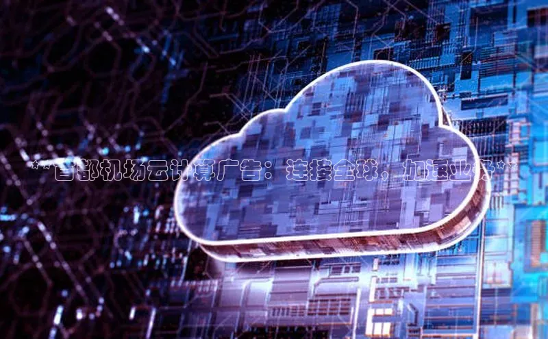 加拿大预测28在线预测官网百度教育**首都机场云计算广告：连接全球，加速业务**
