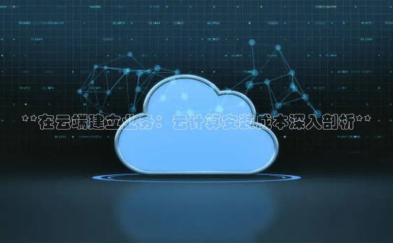 加拿大28圈曹操预测梯哥哥科技**在云端建立业务：云计算安装成本深入剖析**