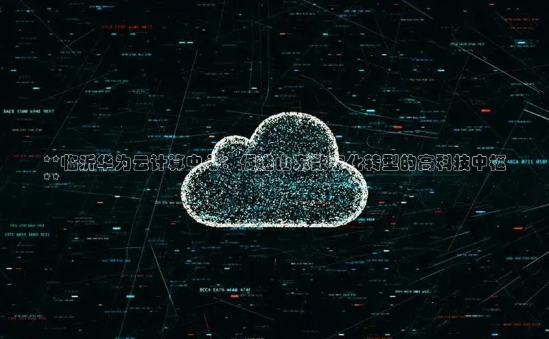 pc28加拿大官网咪牌颐驰 06**临沂华为云计算中心：促进山东数字化转型的高科技中枢
**