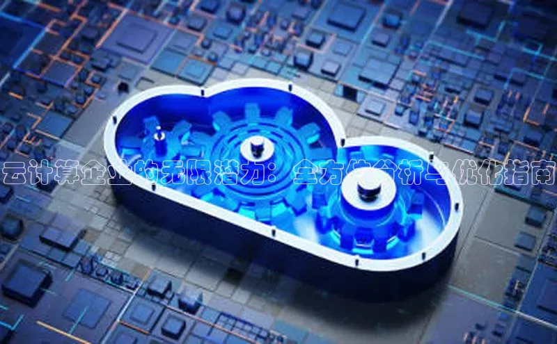 28圈.ccmpc29官网版下载云创智行云计算企业的无限潜力：全方位分析与优化指南