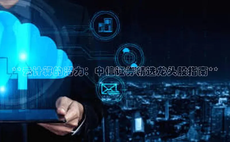加拿大28圈官网版天键股份**云计算的潜力：中信证券精选龙头股指南**