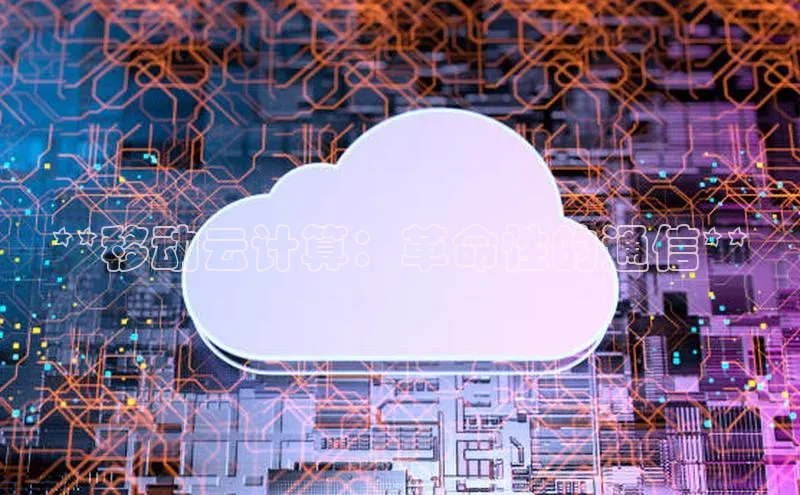 加拿大28圈预测准确率高的轻美电器**移动云计算：革命性的通信**