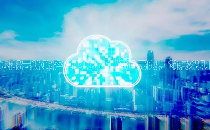 加拿大28预测开奖官网咪牌哇咔哇咔文化西部云计算产业的崛起：机遇无限，前景光明
