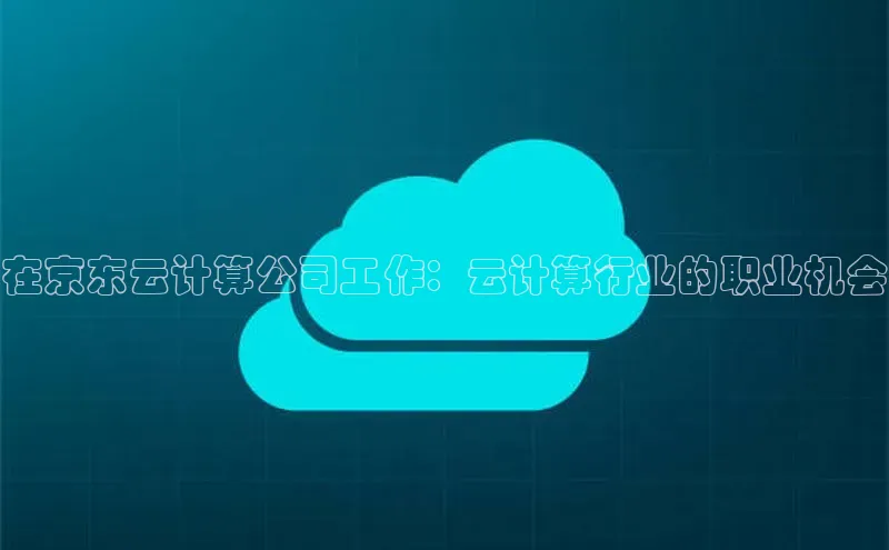 加拿大28开奖结果预测官网百度游戏在京东云计算公司工作：云计算行业的职业机会