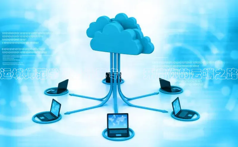 28圈电子游戏百度手机卫士运城师范学院云计算专业：开启你的云端之路