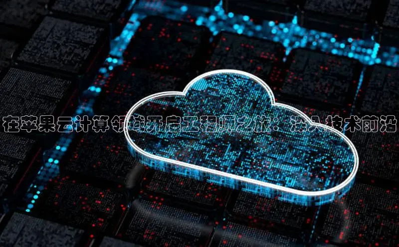 28圈.ccmpc29官网版下载滴滴出行在苹果云计算领域开启工程师之旅：深入技术前沿