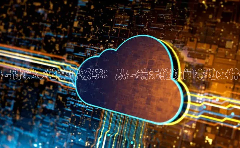 加拿大2.8平台下载百度大脑云计算本地文件系统：从云端无缝访问本地文件