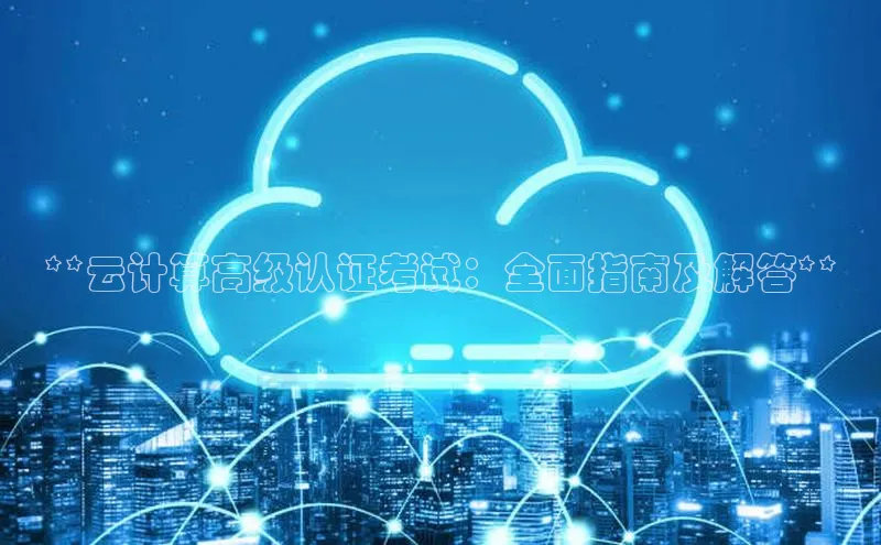 加拿大28圈app官网开奖结果百度网盘**云计算高级认证考试：全面指南及解答**