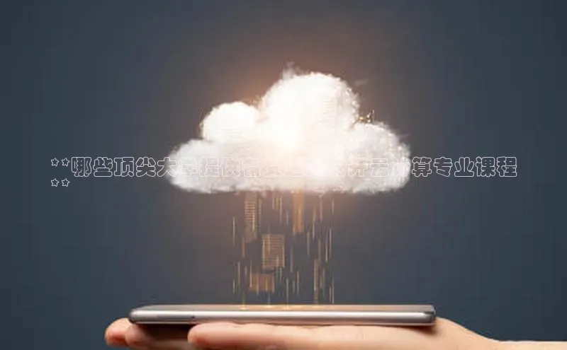 pc28加拿大官网咪牌百度游戏开放平台**哪些顶尖大学提供备受追捧的开云计算专业课程
**