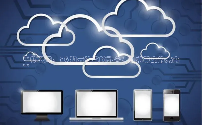 加拿大28圈预测准确率高的轻美电器**物联网、5G 和云计算的融合：技术革命的未来
**