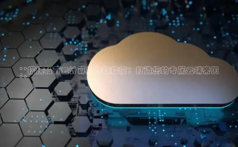 28圈注册网站百度集团**搭建私有云计算的终极指南：打造您的专属云端帝国
**