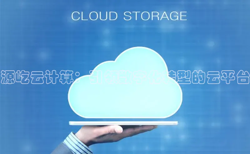 能玩加拿大28的网址如流源屹云计算：引领数字化转型的云平台