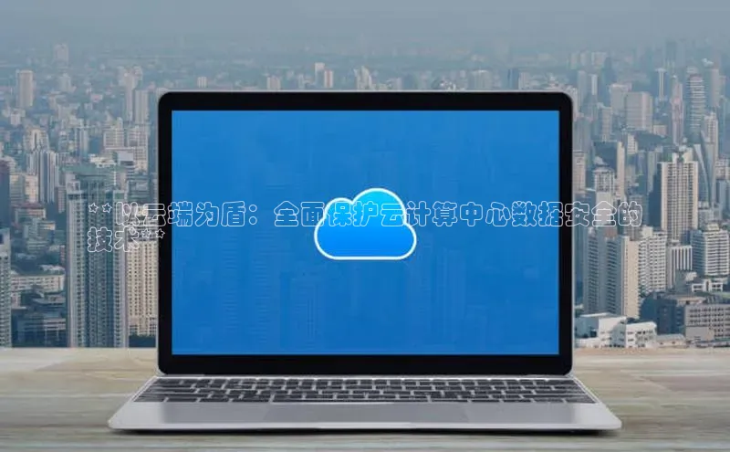 28电子游戏官方网站百度搜索资源平台**以云端为盾：全面保护云计算中心数据安全的
技术**