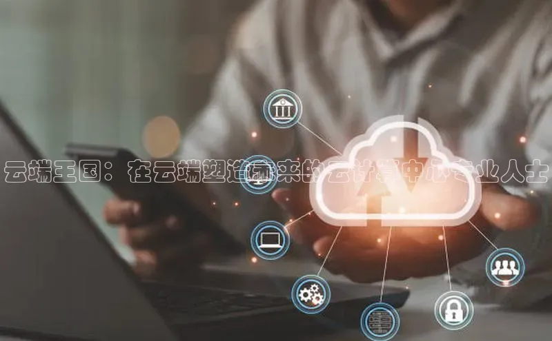 28圈电子游戏汉得信息云端王国：在云端塑造未来的云计算中心专业人士