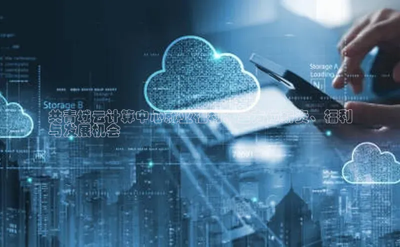 28电子游戏官方网站极氪智能科技共青城云计算中心就业福利：全方位薪资、福利
与发展机会