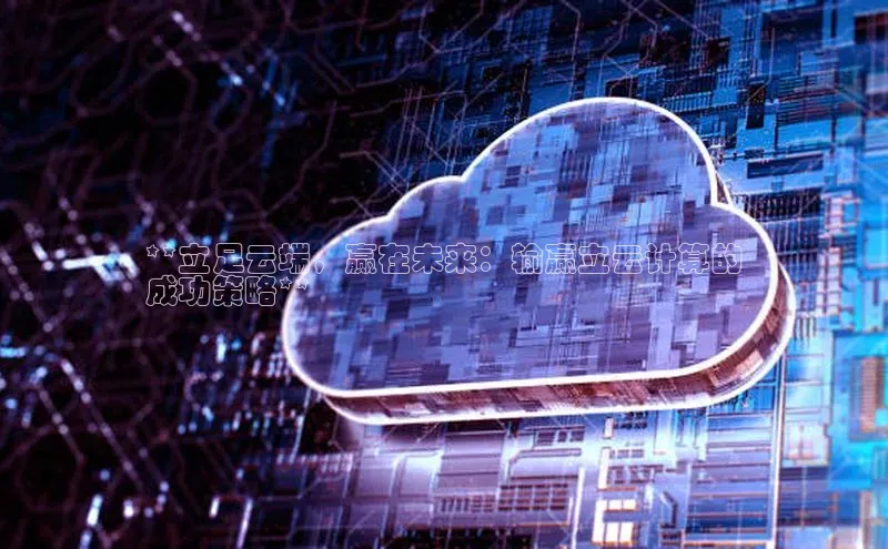 28圈.ccmpc正版宇信科技**立足云端，赢在未来：输赢立云计算的
成功策略**