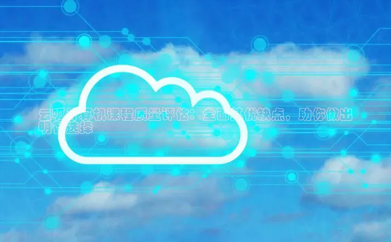 加拿大28圈预测准确率高的百度百聘云呱计算机课程质量评估：全面其优缺点，助你做出
明智选择