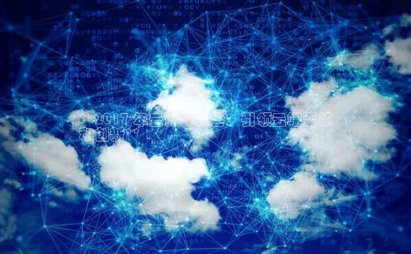pc28加拿大官网咪牌颐驰 06**2017 年云计算大会：引领云端变革
和创新**