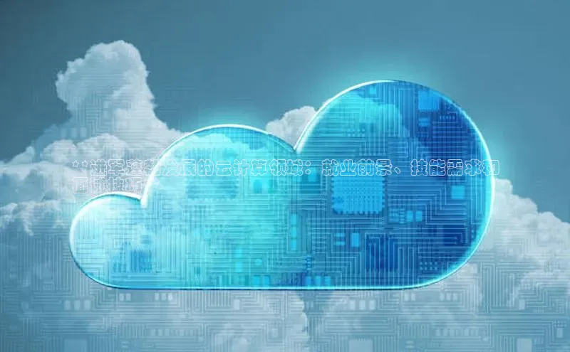 加拿大pc28平台app下载百度健康**进军蓬勃发展的云计算领域：就业前景、技能需求和
面试技巧**