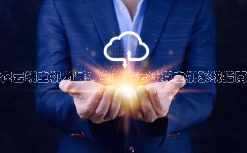 28电子游戏官方网站百度搜索资源平台在云端主机力量：全面的云计算主机系统指南