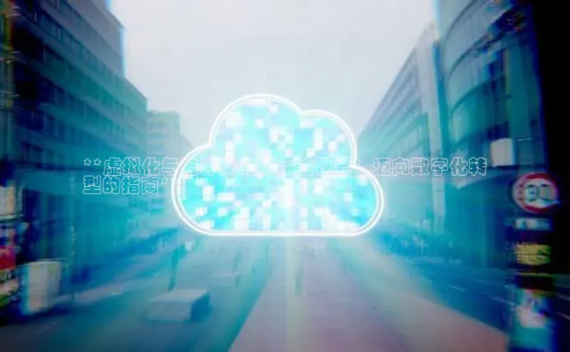 28电子游戏官方网站小度商城**虚拟化与云计算的革命性世界：迈向数字化转
型的指南**