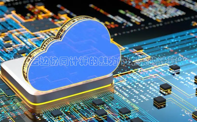 加拿大28圈app官网开奖结果百度网盘**在云边协同计算的魅力下未来的计算**