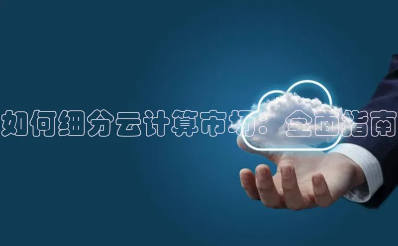 能玩加拿大28的网址如流如何细分云计算市场：全面指南