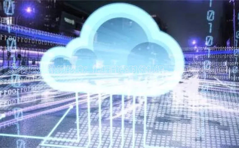 加拿大28预测开奖官网咪牌哇咔哇咔文化开阳县云计算招聘：把握数字时代机遇，开启职业新篇
章